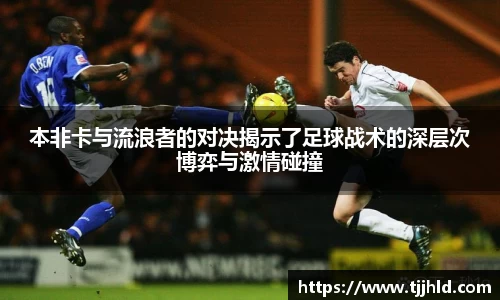 本非卡与流浪者的对决揭示了足球战术的深层次博弈与激情碰撞