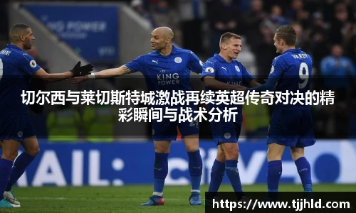 切尔西与莱切斯特城激战再续英超传奇对决的精彩瞬间与战术分析