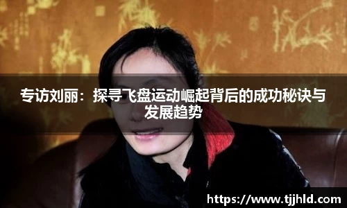 专访刘丽：探寻飞盘运动崛起背后的成功秘诀与发展趋势