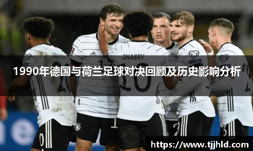 1990年德国与荷兰足球对决回顾及历史影响分析
